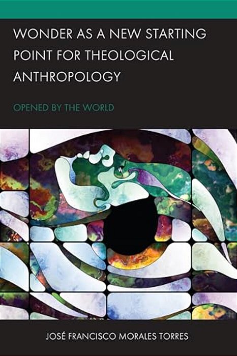 Wonder As A New Starting Point For Theological Anthropology: Opened By The World-..