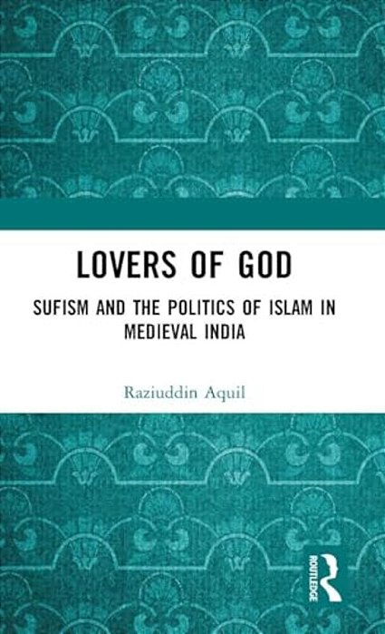 Lovers Of God: Sufism And The Politics Of Islam In Medieval India-..