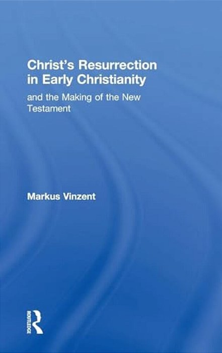 Christ's Resurrection In Early Christianity: And The Making Of The New Testament-..