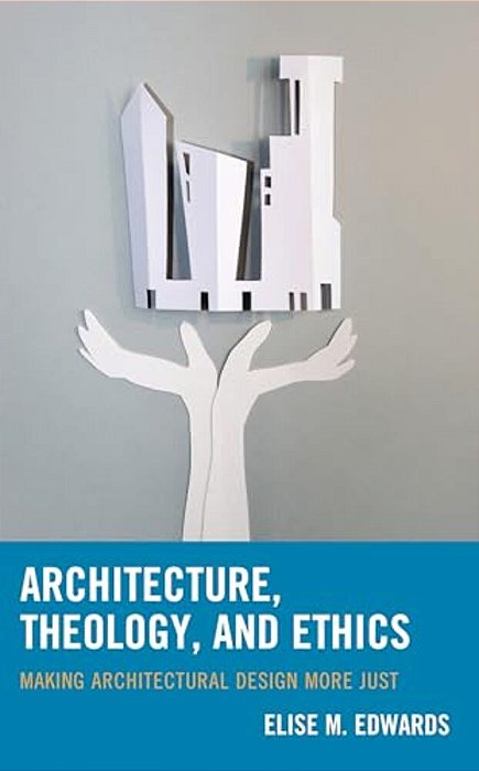 Architecture, Theology, And Ethics: Making Architectural Design More Just-..