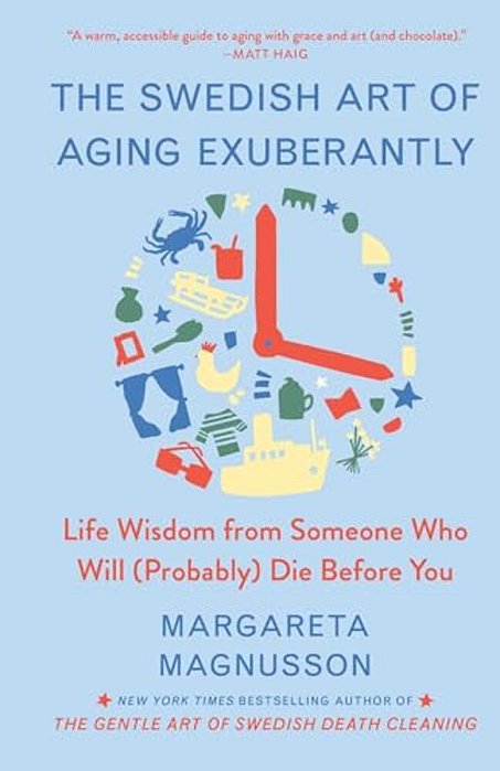 The Swedish Art Of Aging Exuberantly: Life Wisdom From Someone Who Will (Probably) Die Before You-..