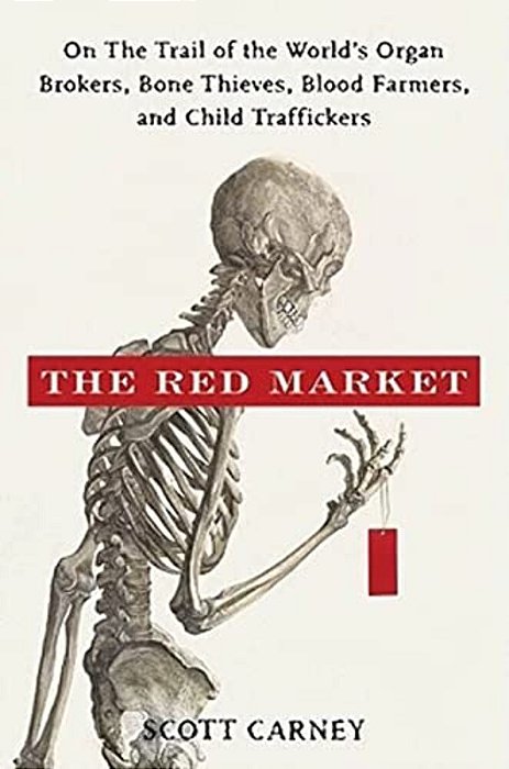 The Red Market: On The Trail Of The World's Organ Brokers, Bone Thieves, Blood Farmers, And Child Traffickers-..