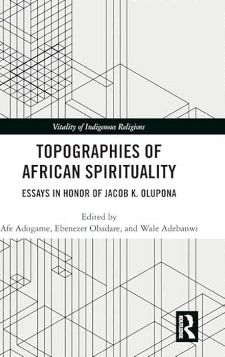 Topographies Of African Spirituality: Essays In Honor Of Jacob K. Olupona-..