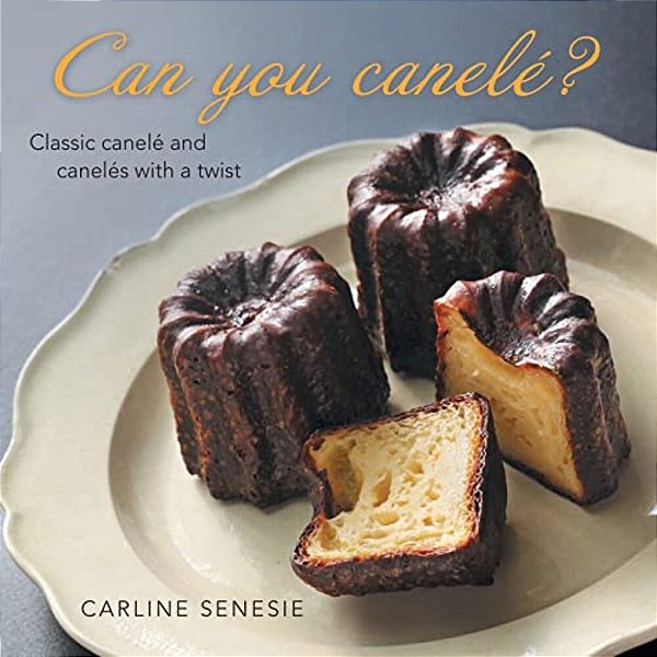 Can You Canelé?: Classic Canelé And Canelés With A Twist-..