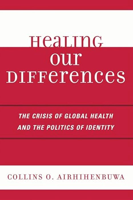 Healing Our Differences: The Crisis Of Global Health And The Politics Of Identity-..