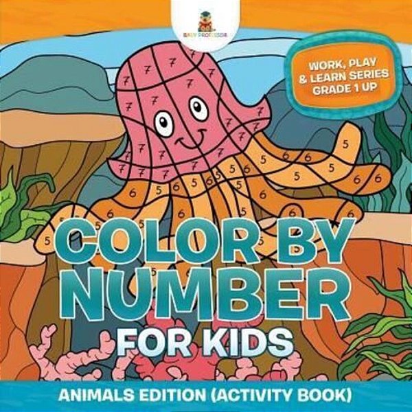 Color By Number For Kids: Animals Edition (Activity Book) Work, Play & Learn Series Grade 1 Up-..
