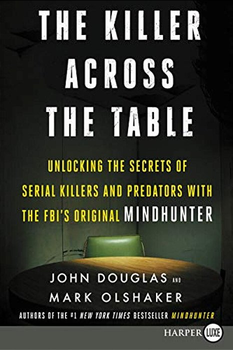 The Killer Across The Table: Unlocking The Secrets Of Serial Killers And Predators With The Fbi's Original Mindhunter-..