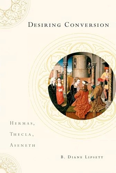 Desiring Conversion: Hermas, Thecla, Aseneth-..