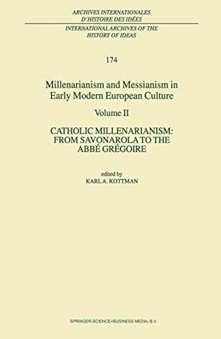 Millenarianism And Messianism In Early Modern European Culture: Volume II. Catholic Millenarianism: From Savonarola To The Abbé Grégoire-..