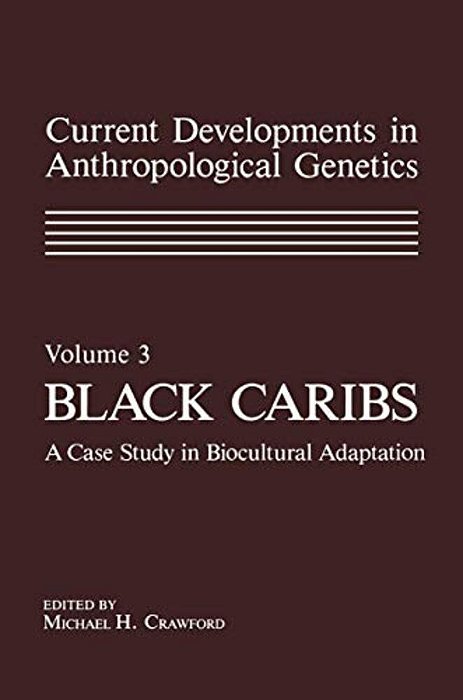 Current Developments In Anthropological Genetics: Volume 3 Black Caribs A Case Study In Biocultural Adaptation-..