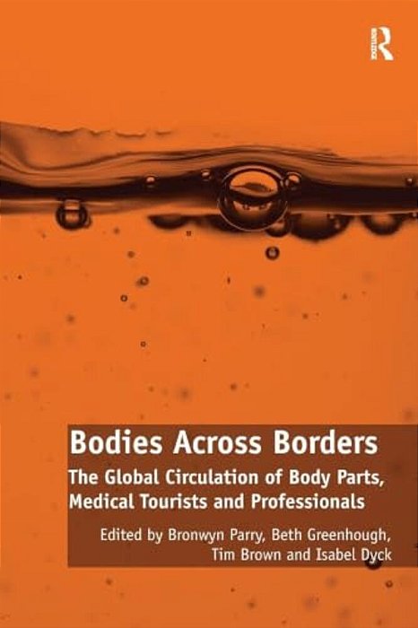 Bodies Across Borders: The Global Circulation Of Body Parts, Medical Tourists And Professionals-..