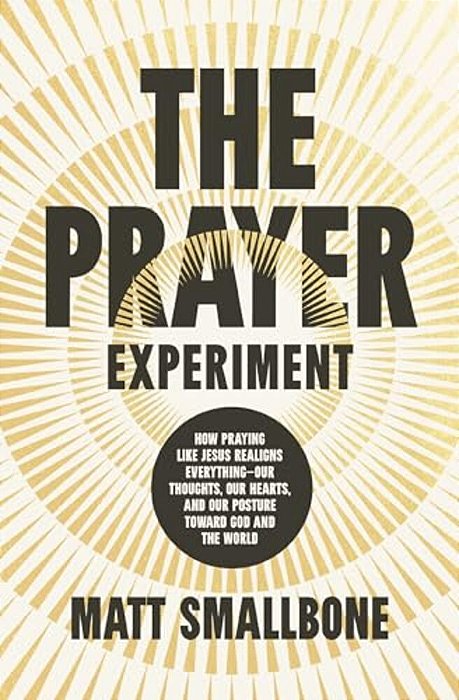 The Prayer Experiment: How Praying Like Jesus Realigns Everything - Our Thoughts, Our Hearts, And Our Posture Toward God And The World-..