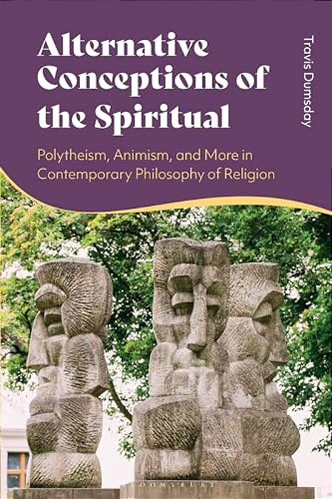 Alternative Conceptions Of The Spiritual: Polytheism, Animism, And More In Contemporary Philosophy Of Religion-..