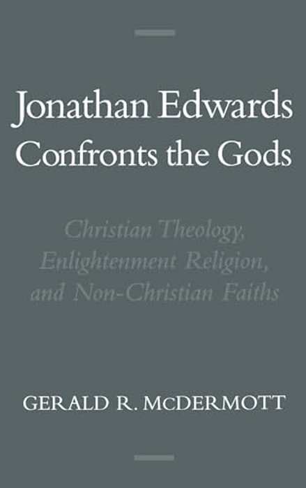 Jonathan Edwards Confronts The Gods: Christian Theology, Enlightenment Religion, & Non-Christian Faiths-..
