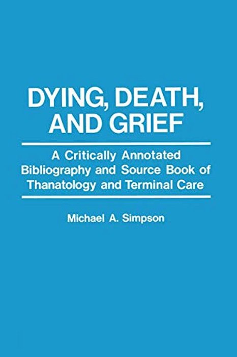Dying, Death, And Grief: A Critically Annotated Bibliography And Source Book Of Thanatology And Terminal Care-..