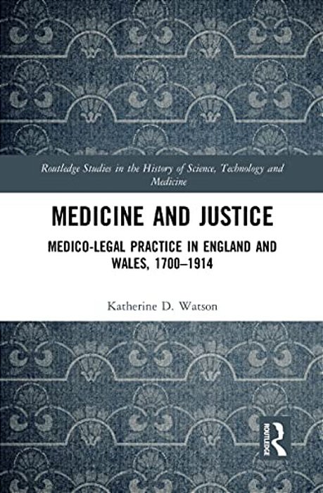 Medicine And Justice: Medico-Legal Practice In England And Wales, 1700-1914-..