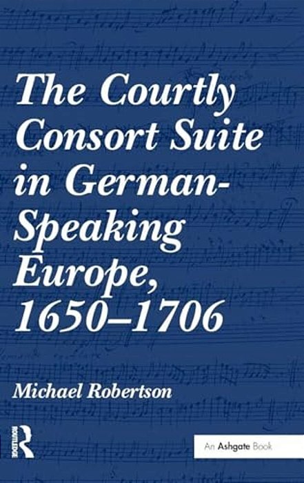 The Courtly Consort Suite In German-Speaking Europe, 1650-1706-..