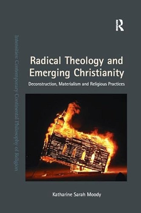 Radical Theology And Emerging Christianity: Deconstruction, Materialism And Religious Practices-..