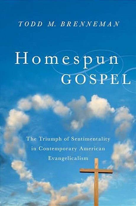 Homespun Gospel: The Triumph Of Sentimentality In Contemporary American Evangelicalism-..