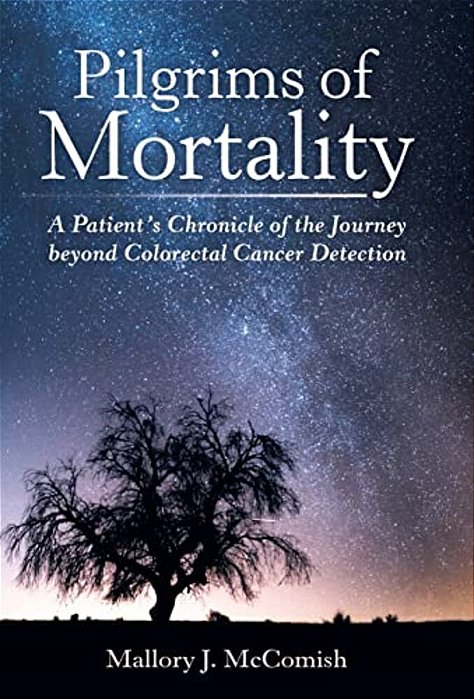 Pilgrims Of Mortality: A Patient's Chronicle Of The Journey Beyond Colorectal Cancer Detection-..