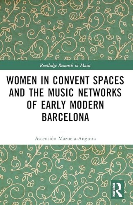Women In Convent Spaces And The Music Networks Of Early Modern Barcelona-..