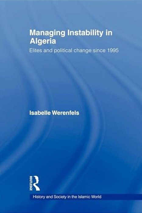 Managing Instability In Algeria: Elites And Political Change Since 1995-..