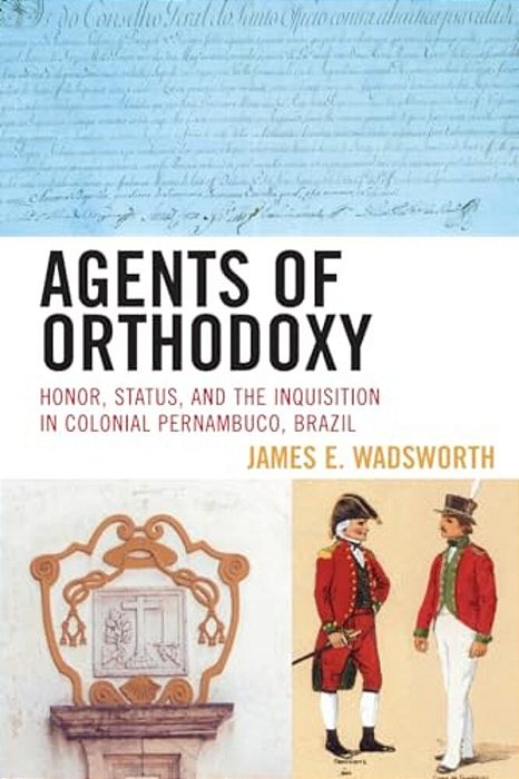 Agents Of Orthodoxy: Honor, Status, And The Inquisition In Colonial Pernambuco, Brazil-..