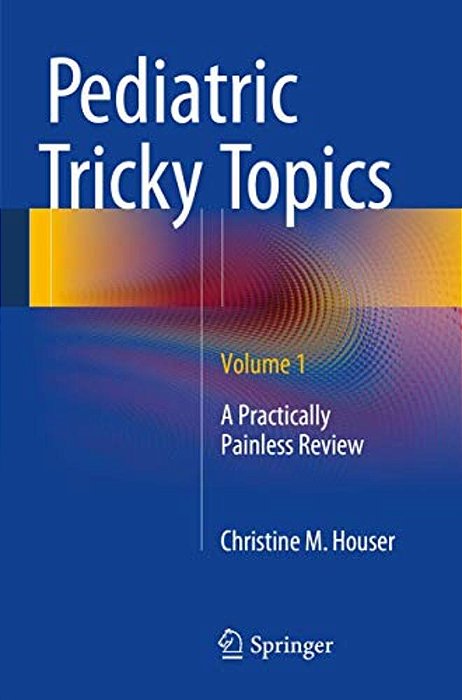 Pediatric Tricky Topics, Volume 1: A Practically Painless Review-..