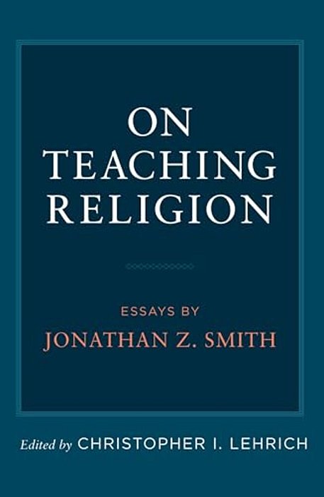 On Teaching Religion: Essays By Jonathan Z. Smith-..