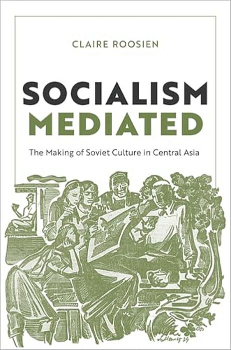 Socialism Mediated: The Making Of Soviet Culture In Central Asia-..