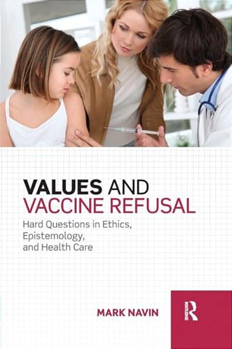Values And Vaccine Refusal: Hard Questions In Ethics, Epistemology, And Health Care-..