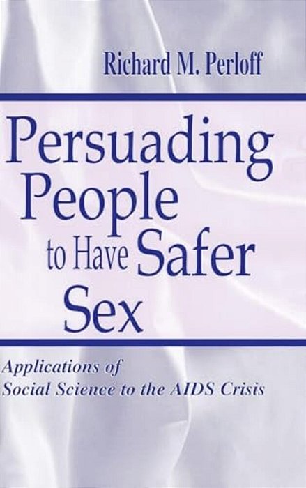Persuading People To Have Safer Sex: Applications Of Social Science To The Aids Crisis-..
