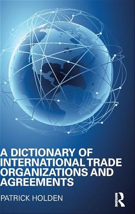 A Dictionary Of International Trade Organizations And Agreements-..