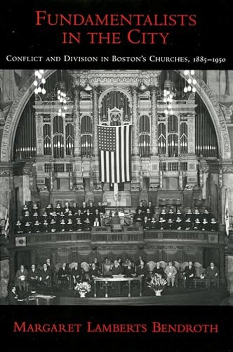 Fundamentalists In The City: Conflict And Division In Boston's Churches, 1885-1950-..
