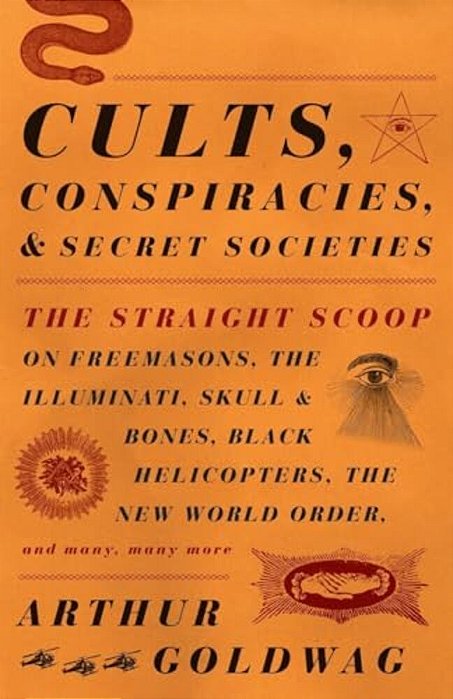 Cults, Conspiracies, And Secret Societies: The Straight Scoop On Freemasons, The Illuminati, Skull And Bones, Black Helicopters, The New World Order,-..