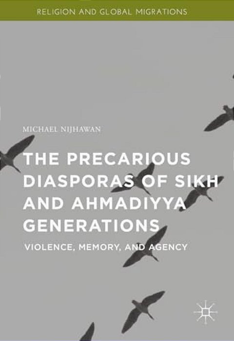 The Precarious Diasporas Of Sikh And Ahmadiyya Generations: Violence, Memory, And Agency-..