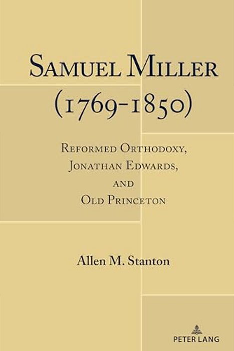 Samuel Miller (1769-1850): Reformed Orthodoxy, Jonathan Edwards, And Old Princeton-..