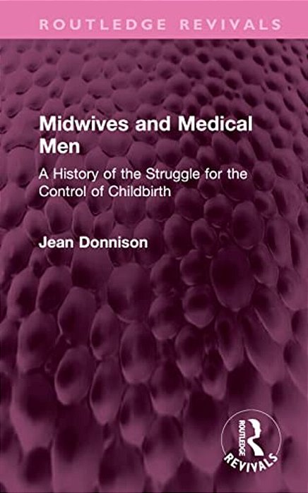 Midwives And Medical Men: A History Of The Struggle For The Control Of Childbirth-..