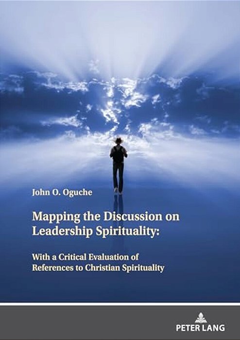 Mapping The Discussion On Leadership Spirituality: With A Critical Evaluation Of References To Christian Spirituality-..