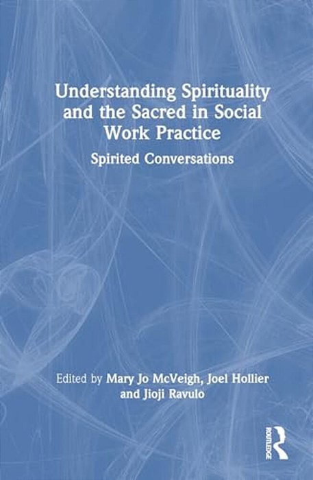 Understanding Spirituality And The Sacred In Social Work Practice: Spirited Conversations-..