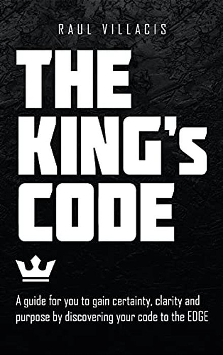 The King's Code: A Guide For You To Gain Certainty, Clarity And Purpose By Discovering Your Code To The Edge-..