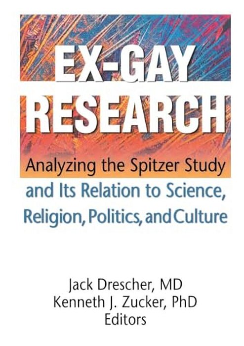 Ex-Gay Research: Analyzing The Spitzer Study And Its Relation To Science, Religion, Politics, And Culture-..