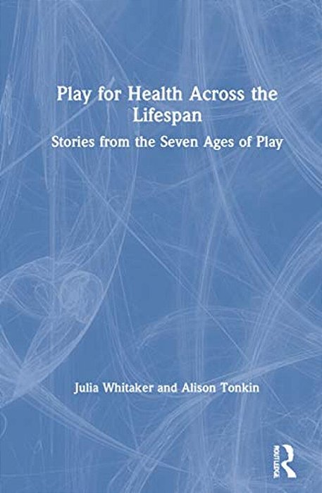 Play For Health Across The Lifespan: Stories From The Seven Ages Of Play-..