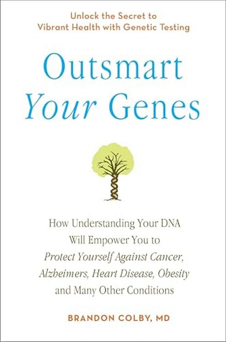 Outsmart Your Genes: How Understanding Your Dna Will Empower You To Protect Yourself Against Cancer, Alzheimer'S, Heart Disease, Obesity, And Many Oth-..