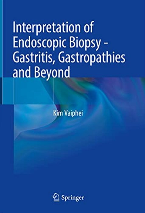 Interpretation Of Endoscopic Biopsy - Gastritis, Gastropathies And Beyond-..