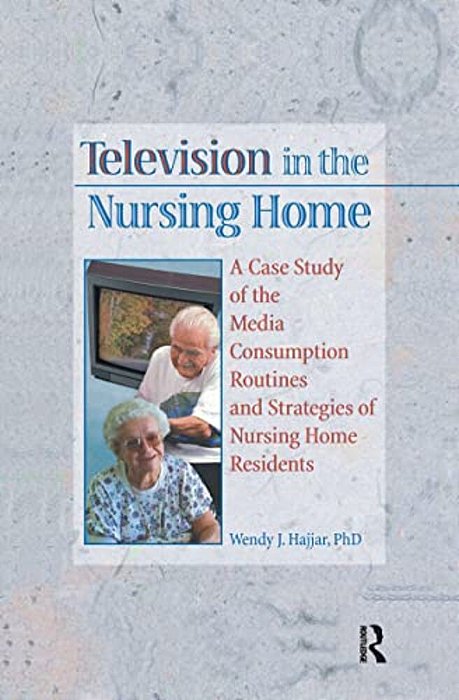 Television In The Nursing Home: A Case Study Of The Media Consumption Routines And Strategies Of Nursing Home Residents-..