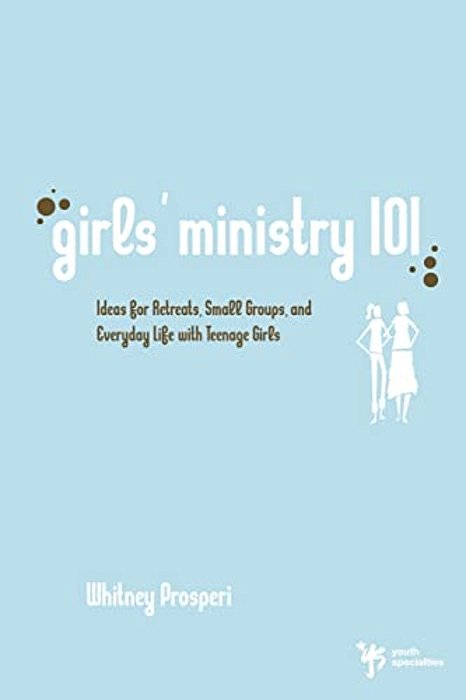 Girls' Ministry 101: Ideas For Retreats, Small Groups, And Everyday Life With Teenage Girls-..