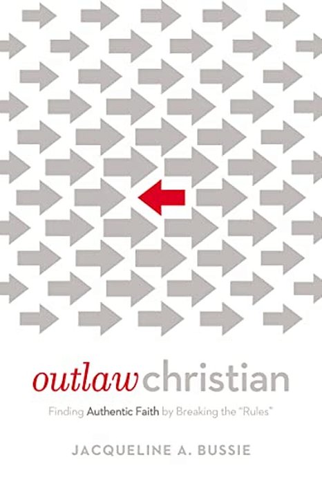 Outlaw Christian: Finding Authentic Faith By Breaking The 'Rules'-..