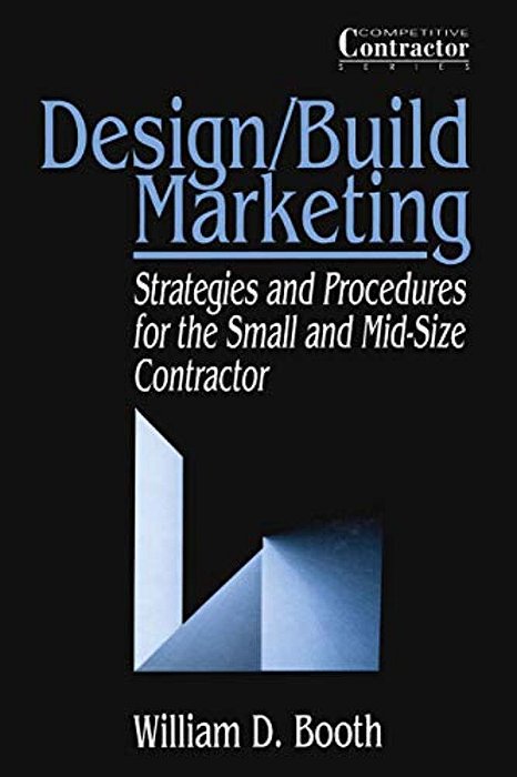 Design/Build Marketing: Strategies And Procedures For The Small And Mid-Size Contractor-..