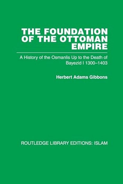 The Foundation Of The Ottoman Empire: A History Of The Osmanlis Up To The Death Of Bayezid I 1300-1403-..